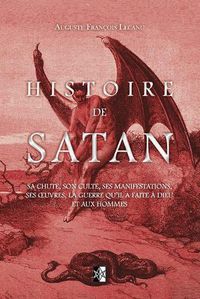 Cover image for Histoire de Satan: Sa chute, son culte, ses manifestations, ses oeuvres, la guerre qu'il a faite a dieu et aux hommes