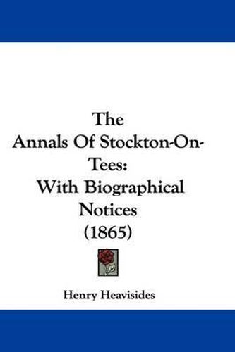 Cover image for The Annals Of Stockton-On-Tees: With Biographical Notices (1865)