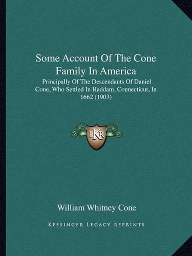 Cover image for Some Account of the Cone Family in America: Principally of the Descendants of Daniel Cone, Who Settled in Haddam, Connecticut, in 1662 (1903)