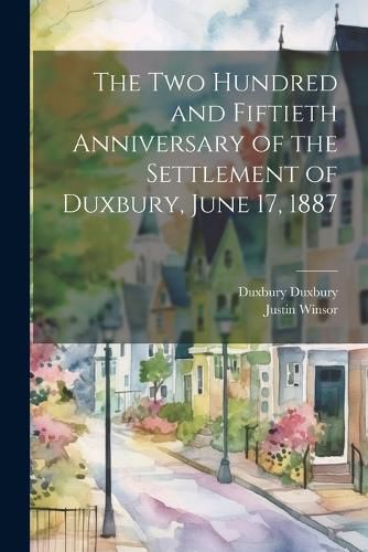 Cover image for The two Hundred and Fiftieth Anniversary of the Settlement of Duxbury, June 17, 1887