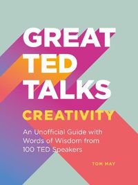 Cover image for Great TED Talks: Creativity: An Unofficial Guide with Words of Wisdom from 100 Ted Speakers