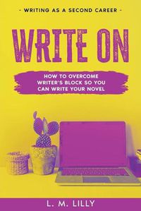 Cover image for Write On: How To Overcome Writer's Block So You Can Write Your Novel