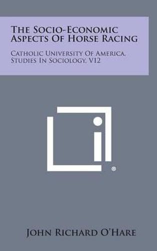 Cover image for The Socio-Economic Aspects of Horse Racing: Catholic University of America, Studies in Sociology, V12