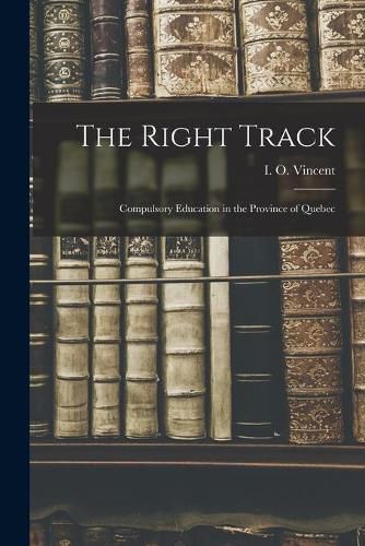 Cover image for The Right Track [microform]: Compulsory Education in the Province of Quebec