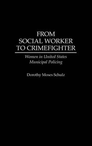 Cover image for From Social Worker to Crimefighter: Women in United States Municipal Policing