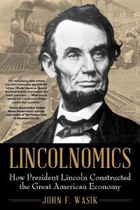 Cover image for Lincolnomics: How President Lincoln Constructed the Great American Economy