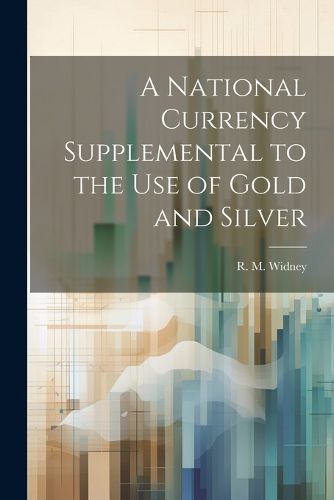 Cover image for A National Currency Supplemental to the Use of Gold and Silver