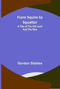 Cover image for From Squire to Squatter: A Tale of the Old Land and the New