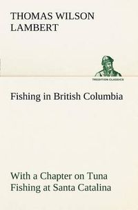 Cover image for Fishing in British Columbia With a Chapter on Tuna Fishing at Santa Catalina