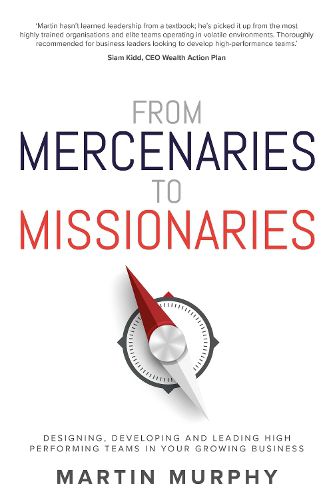 From Mercenaries To Missionaries: Designing, Developing and Leading High Performing Teams in Your Growing Business