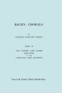 Cover image for Bach's Chorals. Part 2 - The Hymns and Hymn Melodies of the Cantatas and Motetts. [Facsimile of 1917 Edition, Part II].