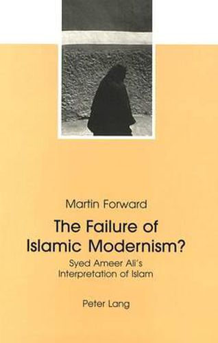 Cover image for The Failure of Islamic Modernism?: Syed Ameer Ali's Interpretation of Islam