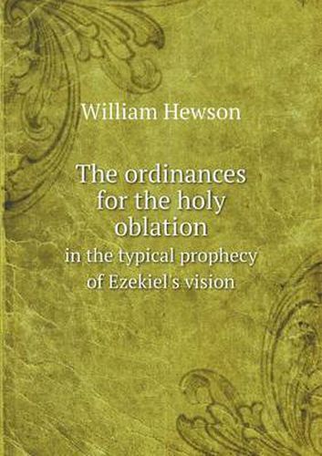 Cover image for The ordinances for the holy oblation in the typical prophecy of Ezekiel's vision