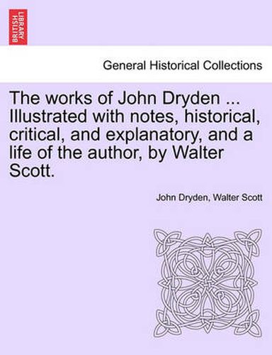 The Works of John Dryden ... Illustrated with Notes, Historical, Critical, and Explanatory, and a Life of the Author, by Walter Scott. Vol. X, Second Edition