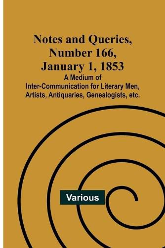 Cover image for Notes and Queries, Number 166, January 1, 1853; A Medium of Inter-communication for Literary Men, Artists, Antiquaries, Genealogists, etc.