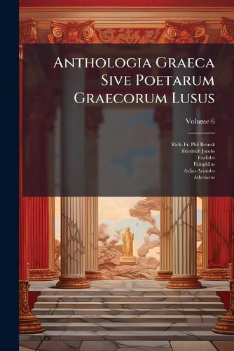 Cover image for Anthologia Graeca Sive Poetarum Graecorum Lusus, Volume 6...