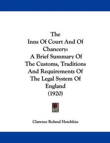 Cover image for The Inns of Court and of Chancery: A Brief Summary of the Customs, Traditions and Requirements of the Legal System of England (1920)