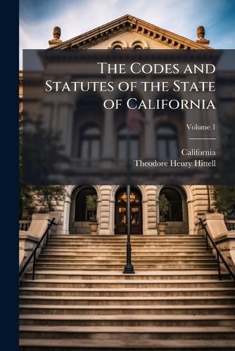 Cover image for The Codes and Statutes of the State of California, Volume 1
