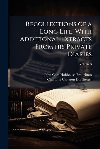 Cover image for Recollections of a Long Life, with Additional Extracts from His Private Diaries: Edited by His Daughter, Lady Dorchester
