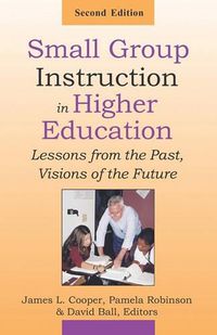 Cover image for Small Group Instruction in Higher Education: Lessons from the Past, Visions of the Future