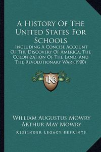 Cover image for A History of the United States for Schools: Including a Concise Account of the Discovery of America, the Colonization of the Land, and the Revolutionary War (1900)