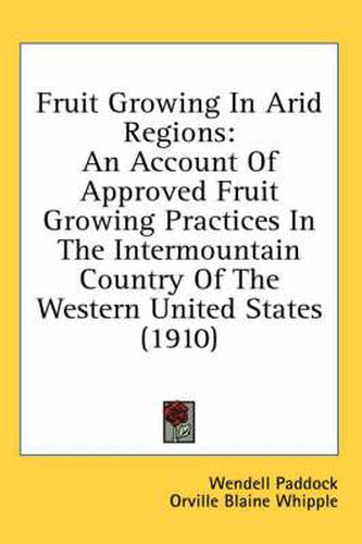 Cover image for Fruit Growing in Arid Regions: An Account of Approved Fruit Growing Practices in the Intermountain Country of the Western United States (1910)