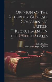 Cover image for Opinion of the Attorney General Concerning British Recruitment in the United States