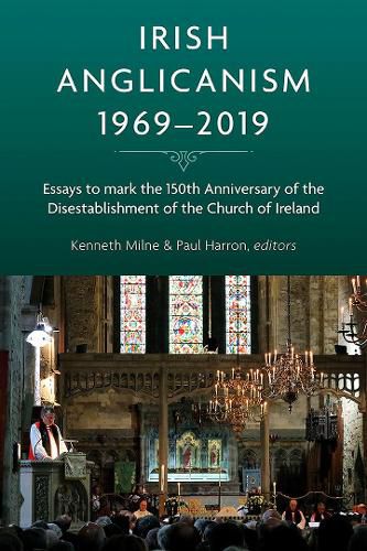 Irish Anglicanism, 1969-2019: Essays to mark the 150th anniversary of the Disestablishment of the Church of Ireland