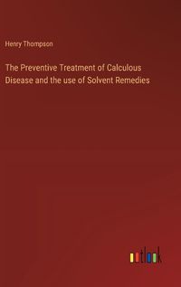 Cover image for The Preventive Treatment of Calculous Disease and the use of Solvent Remedies