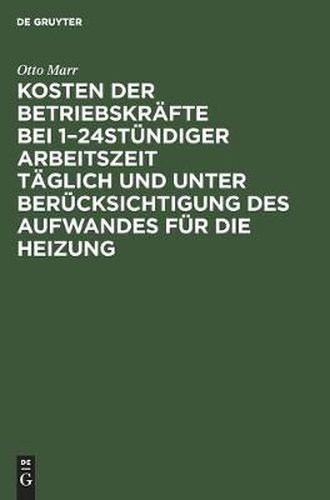 Kosten Der Betriebskrafte Bei 1-24stundiger Arbeitszeit Taglich Und Unter Berucksichtigung Des Aufwandes Fur Die Heizung: Fur Betriebsleiter, Fabrikanten Etc. Sowie Zum Handgebrauch Von Ingenieuren Und Architekten