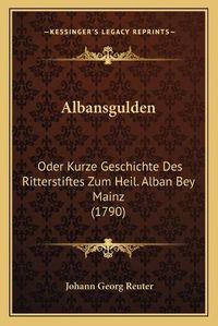 Cover image for Albansgulden: Oder Kurze Geschichte Des Ritterstiftes Zum Heil. Alban Bey Mainz (1790)