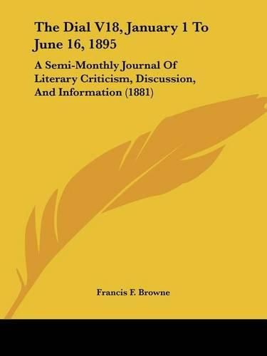 The Dial V18, January 1 to June 16, 1895: A Semi-Monthly Journal of Literary Criticism, Discussion, and Information (1881)