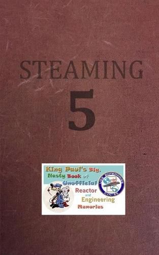 Steaming Volume Five: King Paul's Big, Nasty, Unofficial Book of Reactor and Engineering Memories