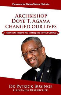 Cover image for Archbishop Doye T. Agama Changed Our Lives: Stories To Inspire You To Respond To Your Calling