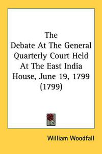 Cover image for The Debate at the General Quarterly Court Held at the East India House, June 19, 1799 (1799)