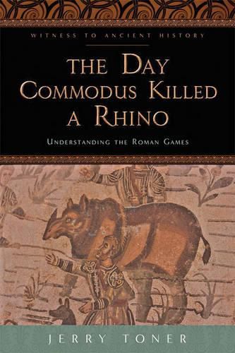 Cover image for The Day Commodus Killed a Rhino: Understanding the Roman Games