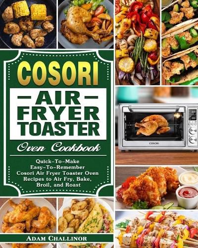 Cover image for Cosori Air Fryer Toaster Oven Cookbook: Quick-To-Make Easy-To-Remember Cosori Air Fryer Toaster Oven Recipes to Air Fry, Bake, Broil, and Roast