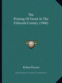 Cover image for The Printing of Greek in the Fifteenth Century (1900)