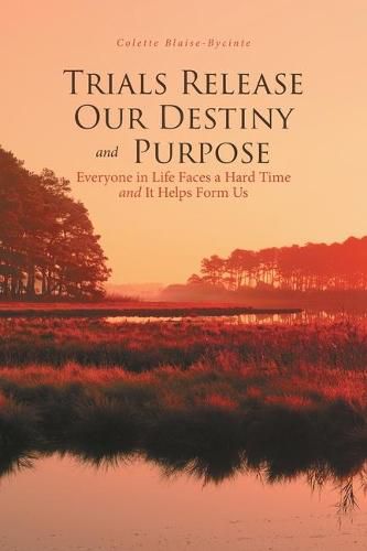 Cover image for Trials Release Our Destiny And Purpose: Everyone in Life Faces a Hard Time and It Helps Form Us