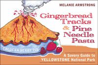 Cover image for Ginger Bread Tracks and Pine Needle Pasta: A Savory Guide to Yellowstone National Park