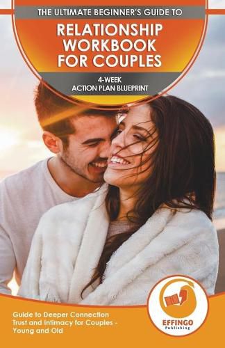 Cover image for Relationship Workbook for Couples: The Ultimate Beginner's Relationship Workbook for Couples - 4-Week Action Plan Blueprint Guide to Deeper Connection, Trust, and Intimacy for Couples - Young and Old