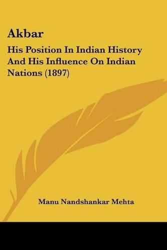 Cover image for Akbar: His Position in Indian History and His Influence on Indian Nations (1897)