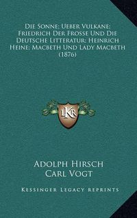 Cover image for Die Sonne; Ueber Vulkane; Friedrich Der Frosse Und Die Deutsche Litteratur; Heinrich Heine; Macbeth Und Lady Macbeth (1876)