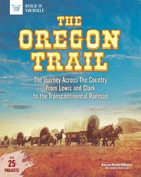 Cover image for The Oregon Trail: The Journey Across the Country From Lewis and Clark to the Transcontinental Railroad With 25 Projects