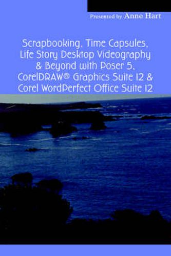 Cover image for Scrapbooking, Time Capsules, Life Story Desktop Videography & Beyond with Poser 5, CorelDRAW (R) Graphics Suite 12 & Corel WordPerfect Office Suite 12