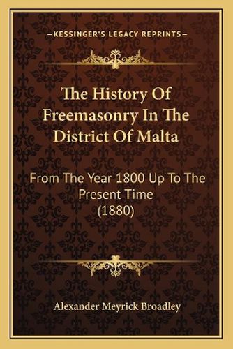 Cover image for The History of Freemasonry in the District of Malta: From the Year 1800 Up to the Present Time (1880)