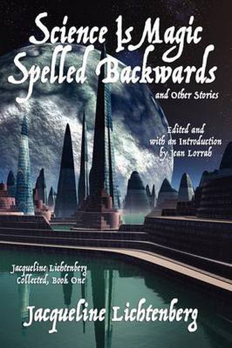 Cover image for Science Is Magic Spelled Backwards and Other Stories: Jacqueline Lichtenberg Collected, Book One