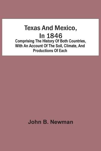 Cover image for Texas And Mexico, In 1846: Comprising The History Of Both Countries, With An Account Of The Soil, Climate, And Productions Of Each