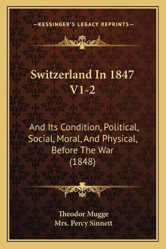 Switzerland in 1847 V1-2: And Its Condition, Political, Social, Moral, and Physical, Before the War (1848)