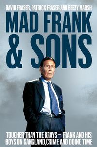Cover image for Mad Frank and Sons: Tougher than the Krays, Frank and his boys on gangland, crime and doing time